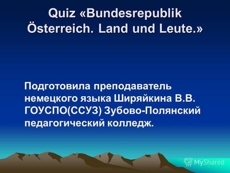 Quiz «Bundesrepublik Österreich. Land und Leute.» Подготовила преподаватель немецкого языка Ширяйкина В.В. ГОУСПО(ССУЗ) Зубово-Полянский педагогический.