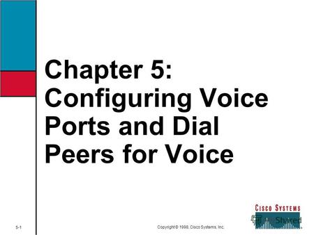 Chapter 5: Configuring Voice Ports and Dial Peers for Voice 5-1 Copyright © 1998, Cisco Systems, Inc.