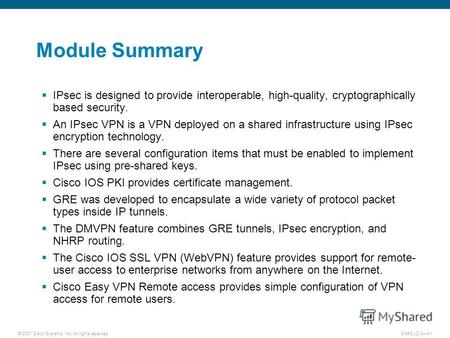 © 2007 Cisco Systems, Inc. All rights reserved.SNRS v2.04-1 Module Summary IPsec is designed to provide interoperable, high-quality, cryptographically.