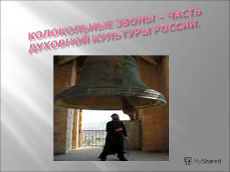 Наши русские колокола считаются самыми большими, самыми звучными в мире. У нас множество колоколов – у нас и простор для такой музыки. С. Смоленский.