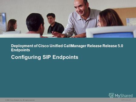 © 2006 Cisco Systems, Inc. All rights reserved. CIPT1 v5.03-1 Deployment of Cisco Unified CallManager Release Release 5.0 Endpoints Configuring SIP Endpoints.