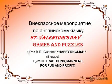 Внеклассное мероприятие по английскому языку ST. VALENTINES DAY Games and Puzzles ( УМК В.П. Кузовлев HAPPY ENGLISH (8 класс) Цикл III. TRADITIONS, MANNERS.