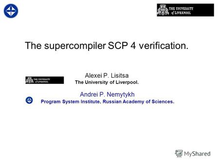 The supercompiler SCP 4 verification. Alexei P. Lisitsa The University of Liverpool. Andrei P. Nemytykh Program System Institute, Russian Academy of Sciences.