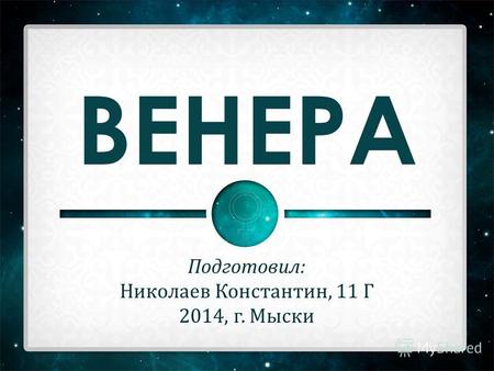 ВЕНЕРА Подготовил: Николаев Константин, 11 Г 2014, г. Мыски.