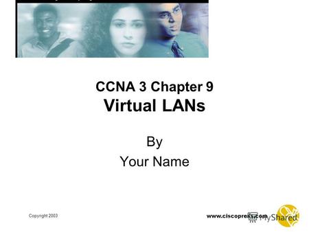 Www.ciscopress.com Copyright 2003 CCNA 3 Chapter 9 Virtual LANs By Your Name.