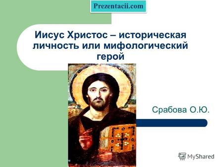 Иисус Христос – историческая личность или мифологический герой Срабова О.Ю. Prezentacii.com.