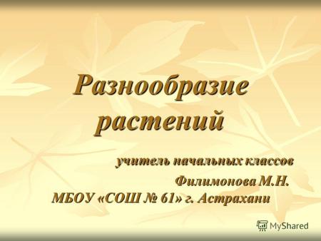 Разнообразие растений учитель начальных классов Филимонова М.Н. МБОУ «СОШ 61» г. Астрахани.