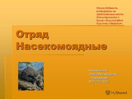 Отряд Насекомоядные Баштанник Н.Е. 2008-2009 учебный год г. Новочеркасск МОУ СОШ 31 Можно добавить видеофайлы на предложенные места для гиперссылок с диска.