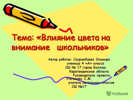 Тема: «Влияние цвета на внимание школьников» Автор работы: Саурамбаева Эльмира ученица 4 «А» класса СШ 17 город Балхаш Карагандинская область Руководитель.