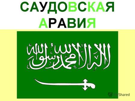 Флаг Саудовской Аравии Герб Саудовской Аравии Девиз: «Нет Бога кроме Аллаха, и Мухаммад - Его пророк.» Гимн: «Да здравствует Король!»