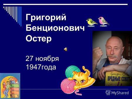 Григорий Бенционович Остер 27 ноября 1947 года. Один из самых читаемых и издаваемых сегодня детских писателей, родился в Одессе в семье моряка. Стихи.