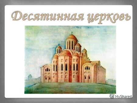 Начало строительства Десятинной церкви относят к 989 году. Церковь освящалась дважды: по завершении строительства и в 1039 году при Ярославе Мудром. Князь.