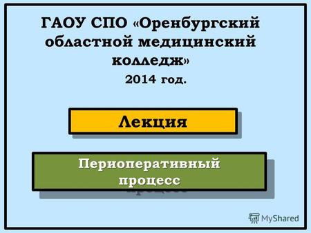 ПериоперативныйпроцессПериоперативныйпроцесс ГАОУ СПО «Оренбургский областной медицинский колледж» 2014 год. Лекция.