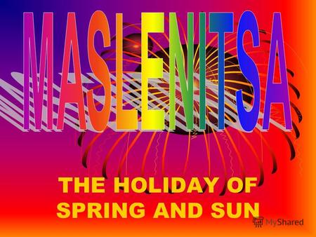 THE HOLIDAY OF SPRING AND SUN. The tradition of Maslenitsa takes its roots in pagan times, when the Russian folks would bid farewell to stark winter and.