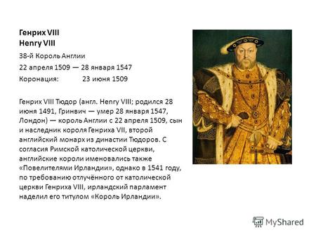 Генрих VIII Henry VIII 38-й Король Англии 22 апреля 1509 28 января 1547 Коронация:23 июня 1509 Генрих VIII Тюдор (англ. Henry VIII; родился 28 июня 1491,