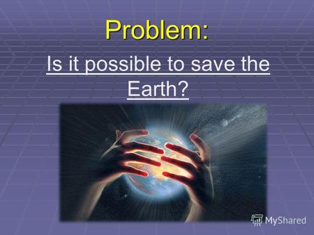 Problem: Is it possible to save the Earth?. Kinds of pollution Water pollution Water pollution Air pollution Air pollution Soil pollution Soil pollution.