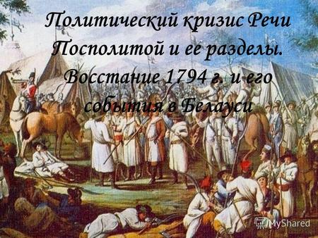 Политический кризис Речи Посполитой и ее разделы. Восстание 1794 г. и его события в Белауси.