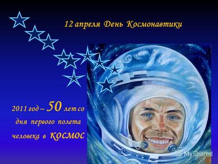 12 апреля День Космонавтики 2011 год – 50 лет со дня первого полета человека в космос.