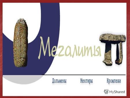 МЕГАЛИТ от греч. megas - большой и lithos - камень.