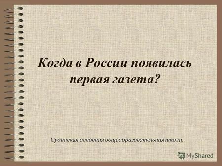 Когда в России появилась первая газета? Судинская основная общеобразовательная школа.