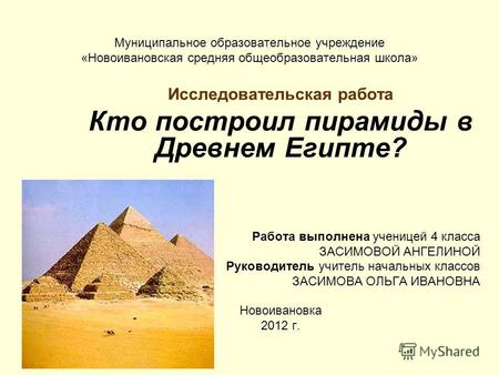 Муниципальное образовательное учреждение «Новоивановская средняя общеобразовательная школа» Исследовательская работа Кто построил пирамиды в Древнем Египте?