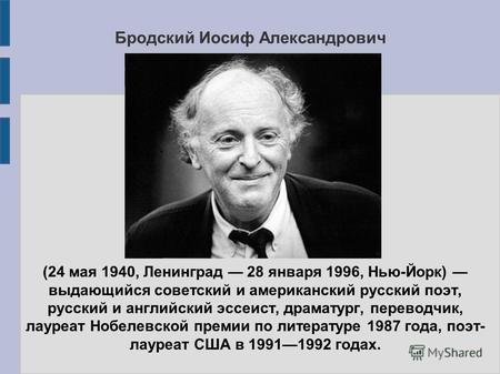 Бродский Иосиф Александрович (24 мая 1940, Ленинград 28 января 1996, Нью-Йорк) выдающийся советский и американский русский поэт, русский и английский эссеист,
