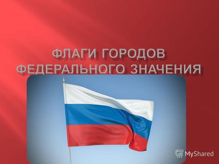 Флаг Москвы « Флаг города Москвы представляет собой тёмно - красное прямоугольное полотнище с отношением ширины к длине 2:3 с двусторонним изображением.