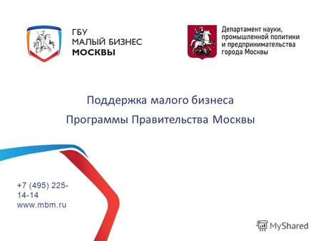 Поддержка малого бизнеса Программы Правительства Москвы +7 (495) 225- 14-14 www.mbm.ru.