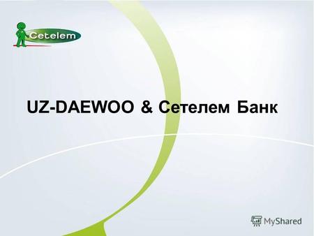 UZ-DAEWOO & Сетелем Банк. Сбербанк России крупнейший банк Российской Федерации и стран СНГ. Универсальный коммерческий банк, удовлетворяющий потребности.