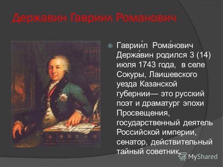 Державин Гавриил Романович Гаврии́л Рома́нович Держа́вин родился 3 (14) июля 1743 года, в селе Сокуры, Лаишевского уезда Казанской губернии это русский.