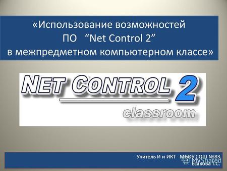 «Использование возможностей ПО Net Control 2 в межпредметном компьютерном классе» Учитель И и ИКТ МБОУ СОШ 83 Есакова Т.С. 