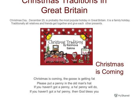 Christmas Traditions in Great Britain Christmas is coming, the goose is getting fat Please put a penny in the old man's hat If you haven't got a penny,