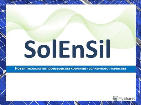 SolEnSil Новая технология производства кремния «солнечного» качества Павел Егоров.