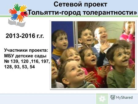 Сетевой проект «Тольятти-город толерантности» 2013-2016 г.г. Участники проекта: МБУ детские сады 139, 120,116, 197, 128, 93, 53, 54.