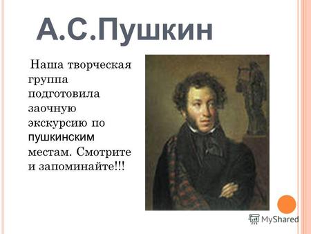 А. С. Пушкин Наша творческая группа подготовила заочную экскурсию по пушкинским местам. Смотрите и запоминайте!!!