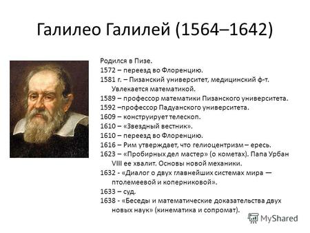 Галилео Галилей (1564–1642) Родился в Пизе. 1572 – переезд во Флоренцию. 1581 г. – Пизанский университет, медицинский ф-т. Увлекается математикой. 1589.
