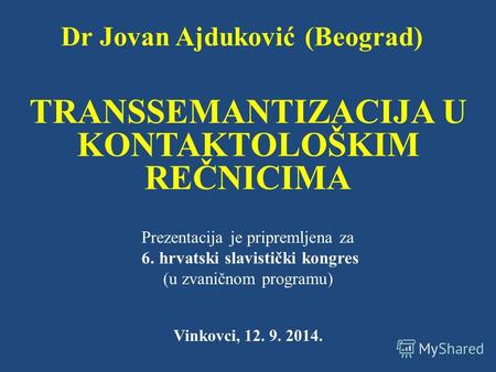 Dr Jovan Ajduković (Beograd) TRANSSEMANTIZACIJA U KONTAKTOLOŠKIM REČNICIMA Prezentacija je pripremljena za 6. hrvatski slavistički kongres (u zvaničnom.