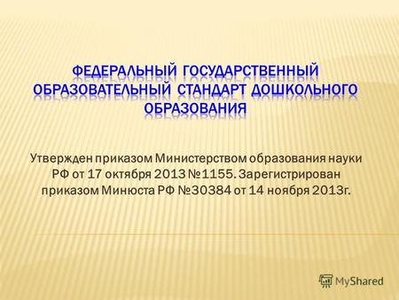 Утвержден приказом Министерством образования науки РФ от 17 октября 2013 1155. Зарегистрирован приказом Минюста РФ 30384 от 14 ноября 2013 г.