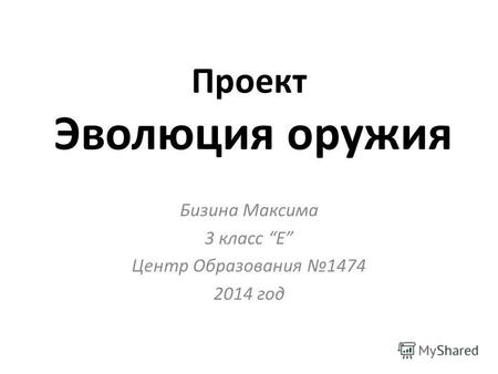 Проект Эволюция оружия Бизина Максима 3 класс Е Центр Образования 1474 2014 год.