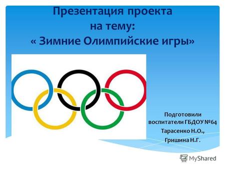 Презентация проекта на тему: « Зимние Олимпийские игры» Подготовили воспитатели ГБДОУ 64 Тарасенко Н.О., Гришина Н.Г.