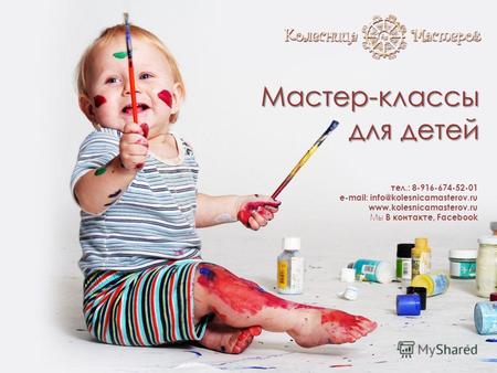 Мастер-классы для детей тел.: 8-916-674-52-01 e-mail: info@kolesnicamasterov.ru www.kolesnicamasterov.ru Мы В контакте, Facebook.