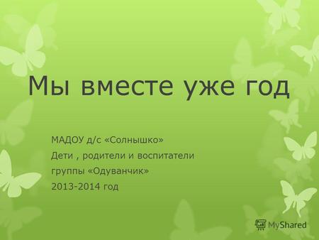 Мы вместе уже год МАДОУ д/с «Солнышко» Дети, родители и воспитатели группы «Одуванчик» 2013-2014 год.