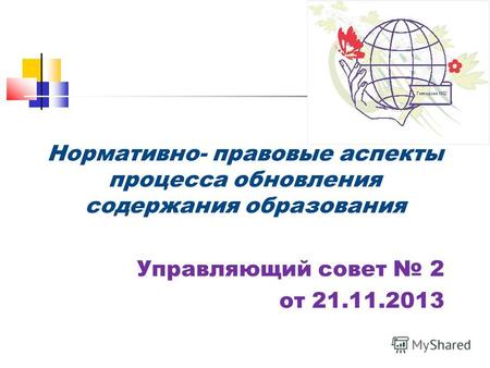 Нормативно- правовые аспекты процесса обновления содержания образования Управляющий совет 2 от 21.11.2013.