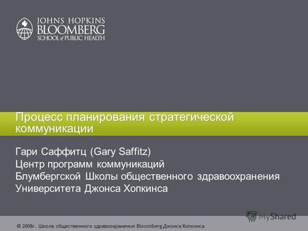 2008 г. Школа общественного здравоохранения Bloomberg Джонса Хопкинса Процесс планирования стратегической коммуникации Гари Саффитц (Gary Saffitz) Центр.