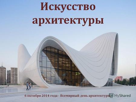 Искусство архитектуры 6 октября 2014 года - Всемирный день архитектуры.