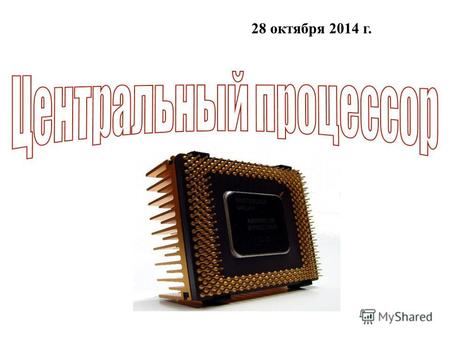 28 октября 2014 г.. Центральный процессор (ЦП; CPU англ. céntral prócessing únit, дословно центральное вычислительное устройство) Исполнитель машинных.