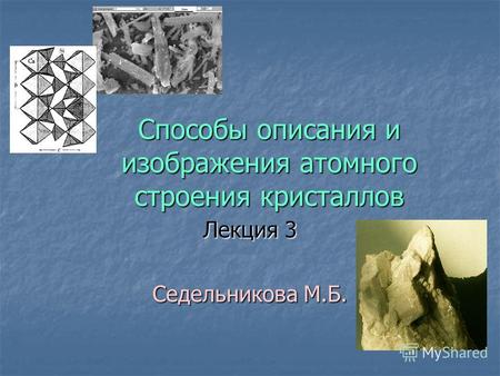 Способы описания и изображения атомного строения кристаллов Лекция 3 Седельникова М.Б.