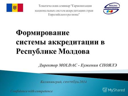 Директор MOLDAC - Еужения СПОЯЛЭ Калининград, сентябрь 2014 Confidence with competence Формирование системы аккредитации в Республике Молдова.