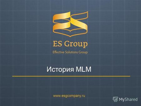 История MLM www.esgcompany.ru. История MLM MLM (Multi Level Marketing) – Многоуровневый Маркетинг Network Marketing – Сетевой Маркетинг MLM – это система.