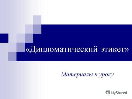 «Дипломатический этикет» Материалы к уроку. Этикет (от французского etiquette), что означает манеру поведения, то есть правила учтивости, вежливости.